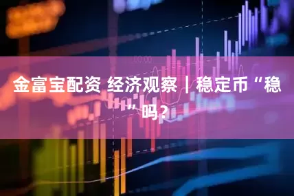 金富宝配资 经济观察｜稳定币“稳”吗？