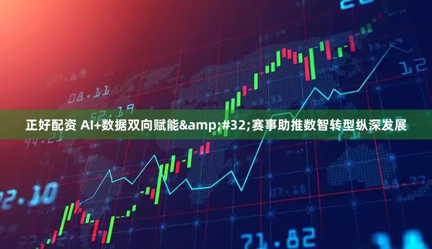 正好配资 AI+数据双向赋能&#32;赛事助推数智转型纵深发展