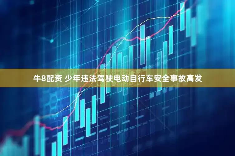 牛8配资 少年违法驾驶电动自行车安全事故高发