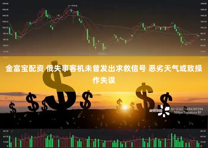 金富宝配资 俄失事客机未曾发出求救信号 恶劣天气或致操作失误