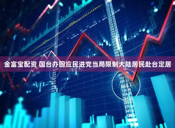 金富宝配资 国台办回应民进党当局限制大陆居民赴台定居