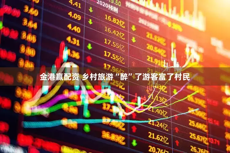 金港赢配资 乡村旅游“醉”了游客富了村民