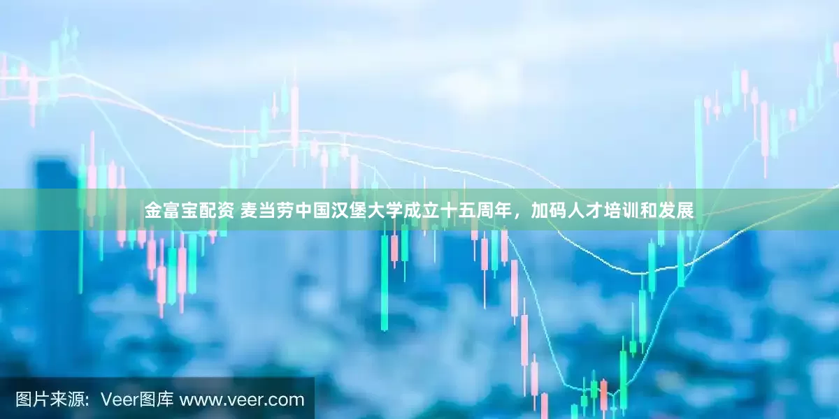 金富宝配资 麦当劳中国汉堡大学成立十五周年，加码人才培训和发展