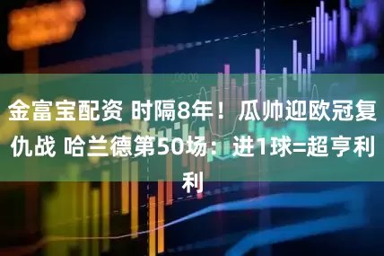 金富宝配资 时隔8年！瓜帅迎欧冠复仇战 哈兰德第50场：进1球=超亨利