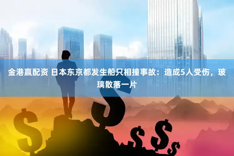 金港赢配资 日本东京都发生船只相撞事故：造成5人受伤，玻璃散落一片