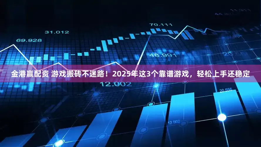 金港赢配资 游戏搬砖不迷路！2025年这3个靠谱游戏，轻松上手还稳定
