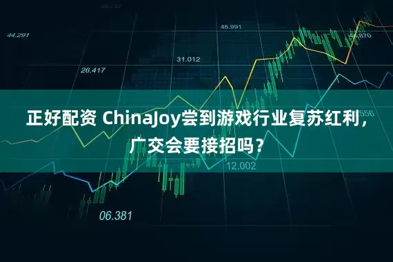 正好配资 ChinaJoy尝到游戏行业复苏红利，广交会要接招吗？