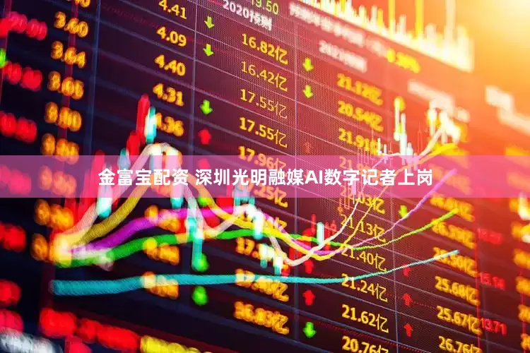 金富宝配资 深圳光明融媒AI数字记者上岗
